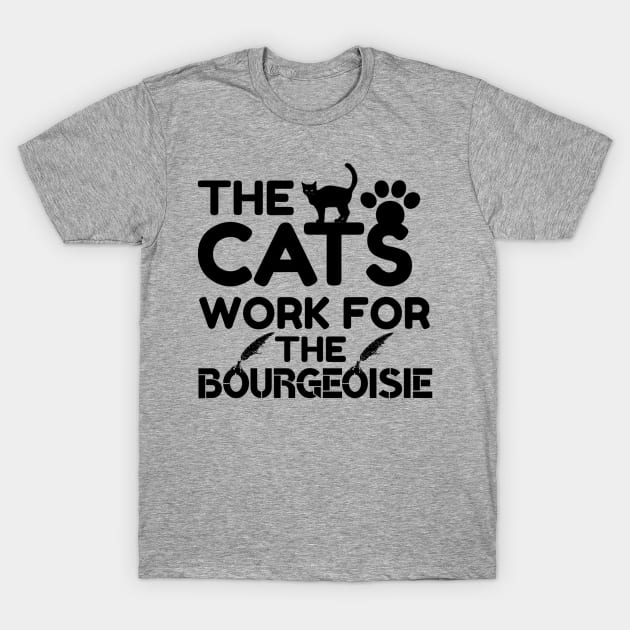 The Cats Work For The Bourgeoisie Humor Cat Sayings T-Shirt by Arda